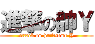 進撃の帥Ｙ (attack on handsome Y)
