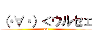 （・∀・）＜ウルセェ (Die)