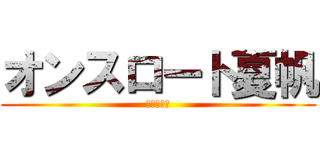 オンスロート夏帆 (巨人の攻撃)
