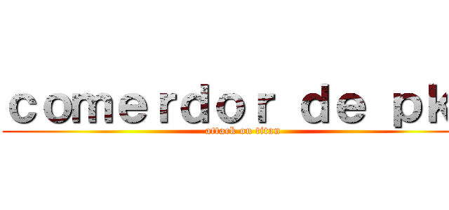 ｃｏｍｅｒｄｏｒ ｄｅ ｐｋｋ (attack on titan)