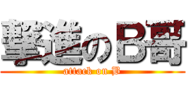 撃進のＢ哥 (attack on B)