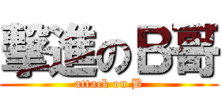 撃進のＢ哥 (attack on B)