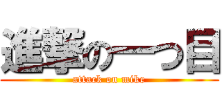 進撃の一つ目 (attack on mike)
