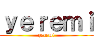 ｙｅｒｅｍｉ (yeremi)