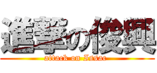 進撃の俊興 (attack on Issac )