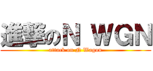 進撃のＮ ＷＧＮ (attack on N Wagon)