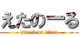 えたのーる (attack on titan)