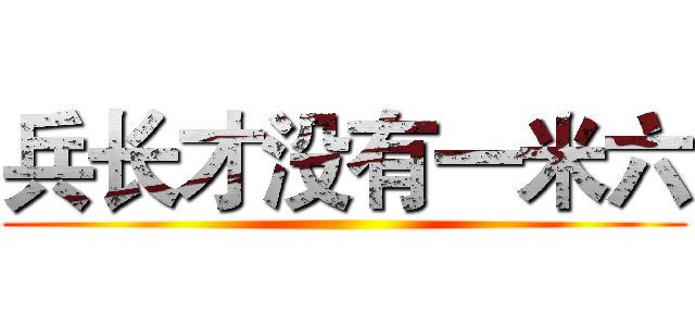 兵长才没有一米六 ()