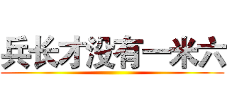 兵长才没有一米六 ()