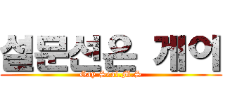 설문선은 게이 (Gay Seol.M.S)