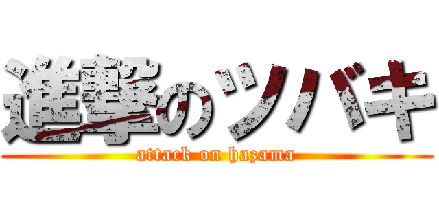 進撃のツバキ (attack on hazama)