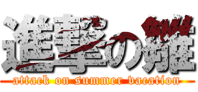 進撃の雛 (attack on summer vacation)