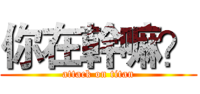 你在幹嘛？ (attack on titan)