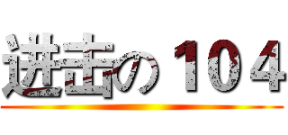 进击の１０４ ()