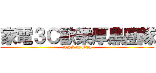 家電３Ｃ歡樂厚黑團隊 (attack on titan)