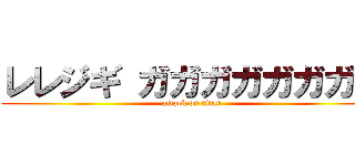 レレジギ ガガガガガガガガ (attack on titan)