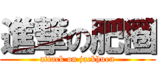 進撃の肥圈 (attack on jackhuen)