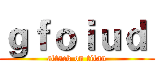 ｇｆｏｉｕｄ  (attack on titan)