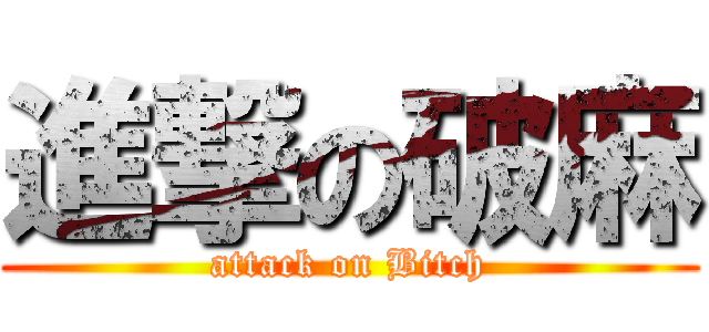 進撃の破麻 (attack on Bitch)