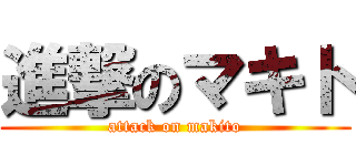 進撃のマキト (attack on makito)