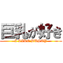 巨乳が好き (I LIKE BUSTY)