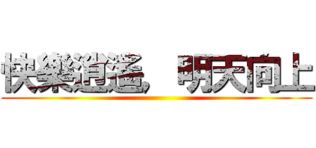 快樂逍遙，明天向上 ()