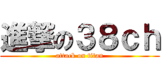 進撃の３８ｃｈ (attack on titan)