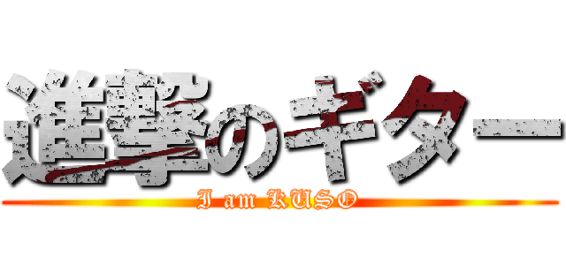 進撃のギター (I am KUSO)
