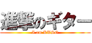 進撃のギター (I am KUSO)