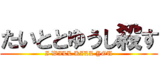 たいととゆうし殺す (I WILL KILL YOU)