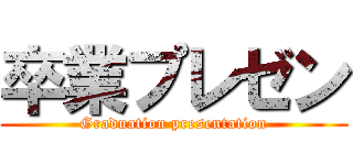 卒業プレゼン (Graduation presentation)