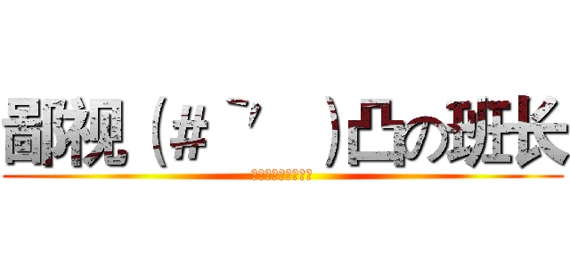 鄙视（＃‵′）凸の班长 (鄙视班长！人人有责)