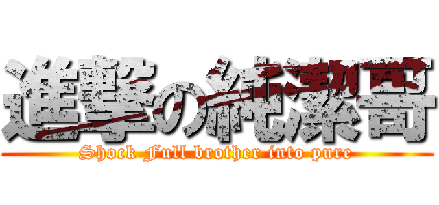 進撃の純潔哥 (Shock Full brother into pure)
