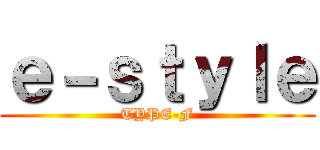 ｅ－ｓｔｙｌｅ (TYPE-F)