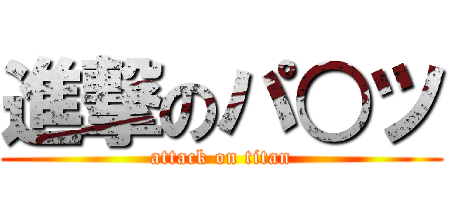 進撃のパ○ツ (attack on titan)