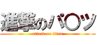 進撃のパ○ツ (attack on titan)