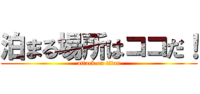 泊まる場所はココだ！ (attack on titan)