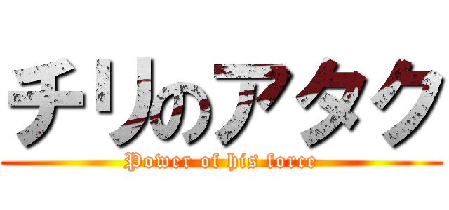 チリのアタク (Power of his force)