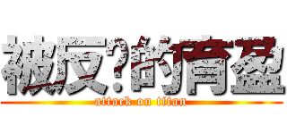 被反擊的育盈 (attack on titan)