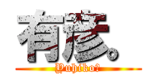 有彦。 (Yuhiko。)