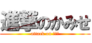 進撃のかみせ (attack on かみせ)
