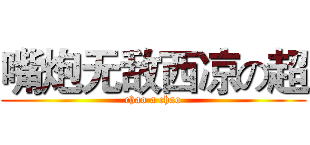嘴炮无敌西凉の超 (chao a chao)