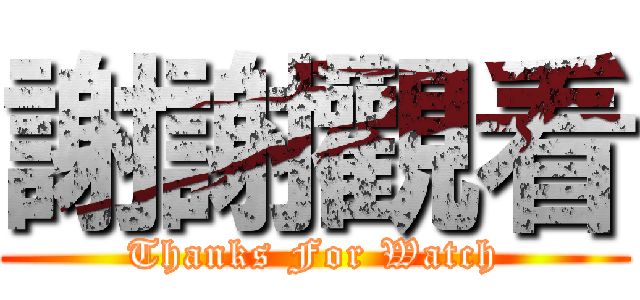 謝謝觀看 (Thanks For Watch)