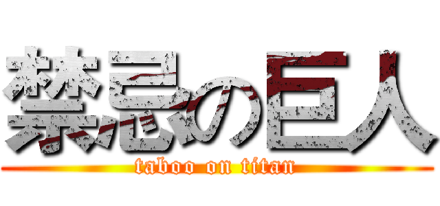 禁忌の巨人 (taboo on titan)