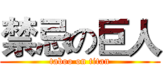 禁忌の巨人 (taboo on titan)