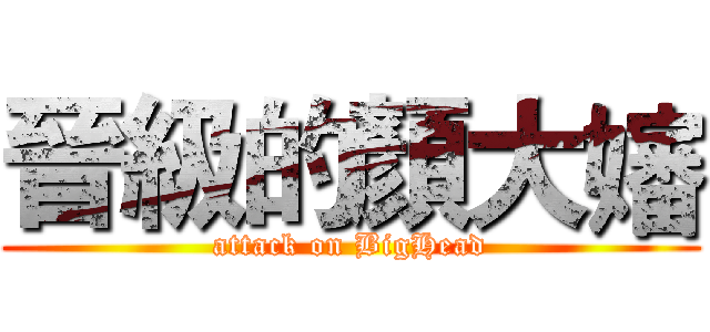 晉級的顏大嬸 (attack on BigHead)