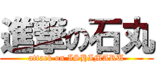 進撃の石丸 (attack on ISHIMARU)