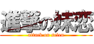 進撃の妹恋 (attack on selen)