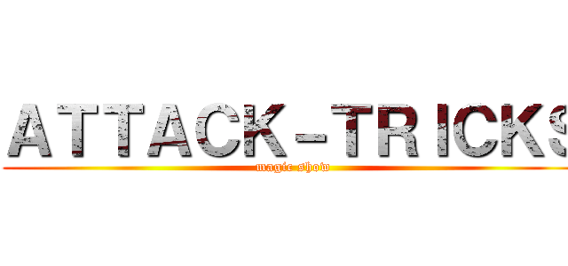 ＡＴＴＡＣＫ－ＴＲＩＣＫＳ (magic show)