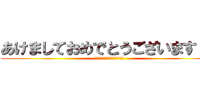 あけましておめでとうございます！！ (今年もよろしくお願いします！)